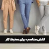 کفش مناسب برای محیط کار؛ راحتی یا شیک بودن؟