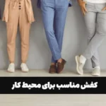 کفش مناسب برای محیط کار؛ راحتی یا شیک بودن؟