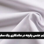 تاثیر جنس پارچه در ماندگاری رنگ سفید